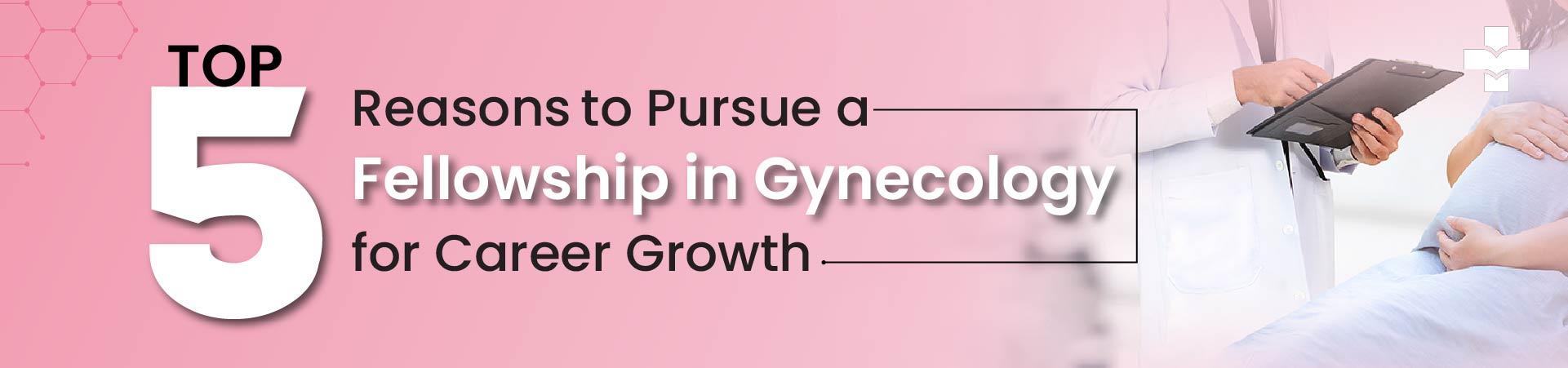 Top 5 Reasons To Pursue A Fellowship In Gynecology For Career Growth